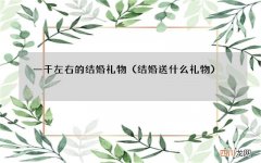 结婚送什么礼物 一千左右的结婚礼物