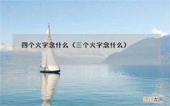 三个火字念什么 四个火字念什么