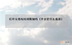 平仓是什么意思 杠杆交易有时间限制吗