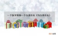 马台读什么 一个饭字旁加一个台念什么