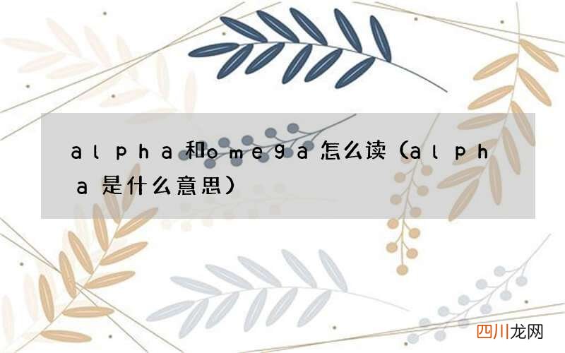 alpha是什么意思 alpha和omega怎么读