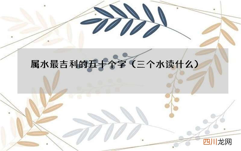 三个水读什么 属水最吉利的五十个字