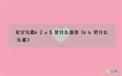 pb是什么元素 化学元素p2o5是什么意思