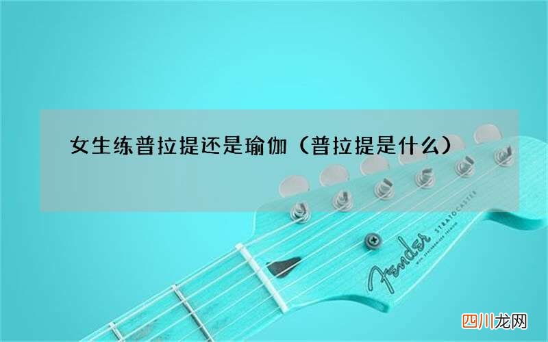 普拉提是什么 女生练普拉提还是瑜伽