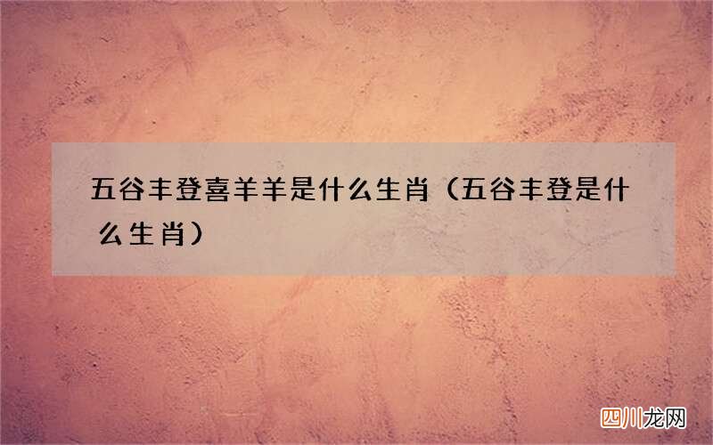 五谷丰登是什么生肖 五谷丰登喜羊羊是什么生肖