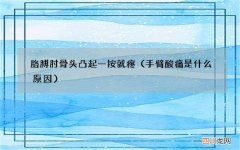 手臂酸痛是什么原因 胳膊肘骨头凸起一按就疼