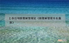 股票解禁是什么意思 上市公司股票解禁规定