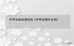 中耳炎用什么药 中耳炎首选消炎药