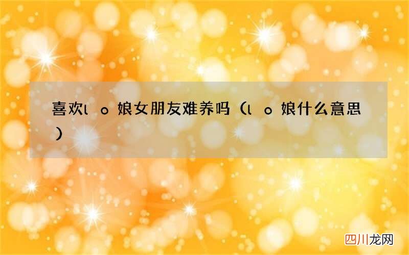 lo娘什么意思 喜欢lo娘女朋友难养吗