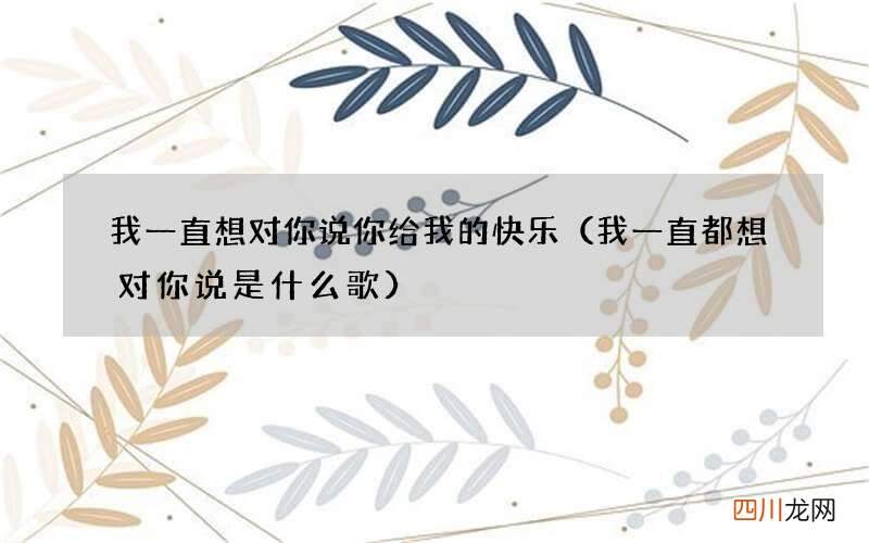 我一直都想对你说是什么歌 我一直想对你说你给我的快乐