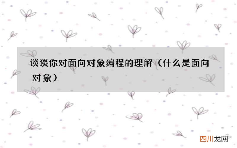 什么是面向对象 谈谈你对面向对象编程的理解