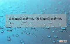 急忙的近义词是什么 汲取的近义词是什么