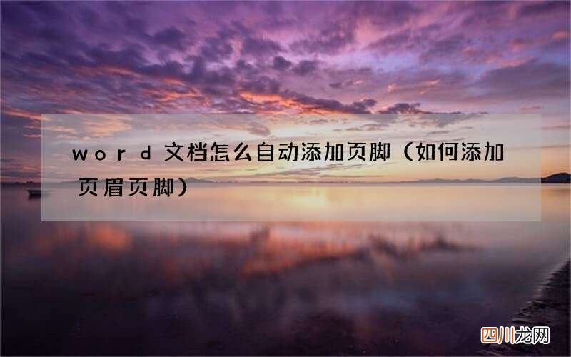 如何添加页眉页脚 word文档怎么自动添加页脚