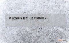 酒如何制作 茅台酒如何制作