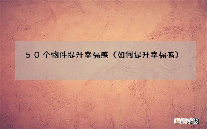 如何提升幸福感 50个物件提升幸福感