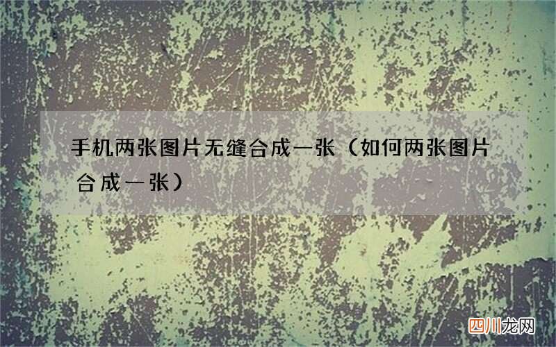 如何两张图片合成一张 手机两张图片无缝合成一张