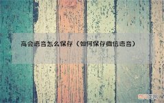 如何保存微信语音 高会语音怎么保存