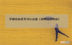 如何治疗结核 早期结核是否可以自愈