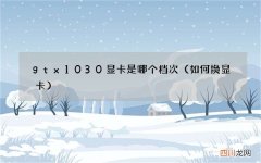如何换显卡 gtx1030显卡是哪个档次