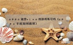 oppo手机如何截屏 oppo能登vivo的游戏账号吗