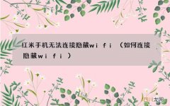如何连接隐藏wifi 红米手机无法连接隐藏wifi