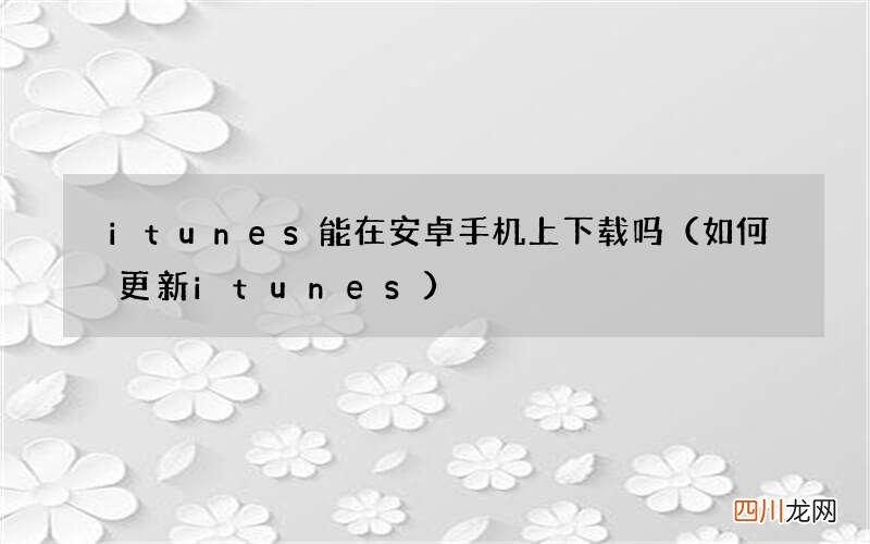 如何更新itunes itunes能在安卓手机上下载吗