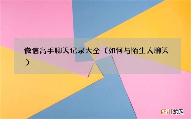 如何与陌生人聊天 微信高手聊天记录大全