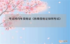 教师资格证如何考试 考试网约车资格证