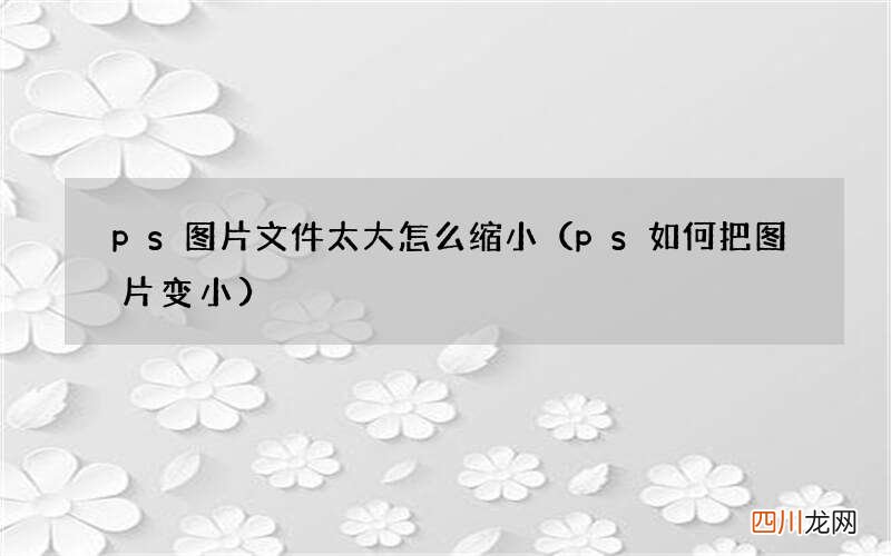 ps如何把图片变小 ps图片文件太大怎么缩小