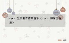 ppt如何加音乐 ppt怎么制作背景音乐