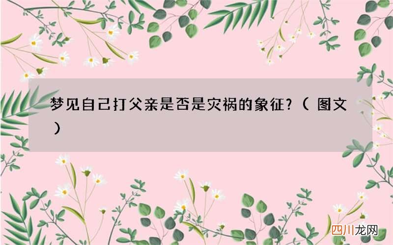 图文 梦见自己打父亲是否是灾祸的象征？