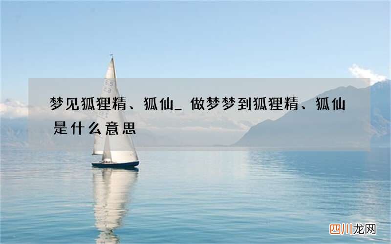 梦见狐狸精、狐仙_做梦梦到狐狸精、狐仙是什么意思
