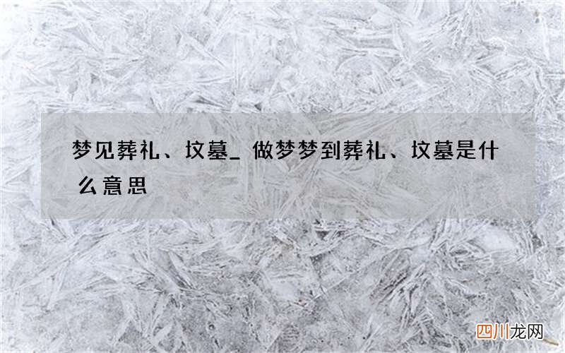 梦见葬礼、坟墓_做梦梦到葬礼、坟墓是什么意思