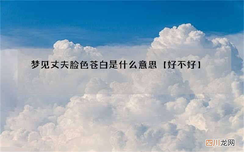 梦见丈夫脸色苍白是什么意思【好不好】