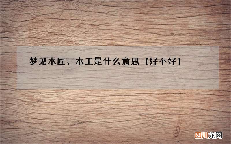 梦见木匠、木工是什么意思【好不好】