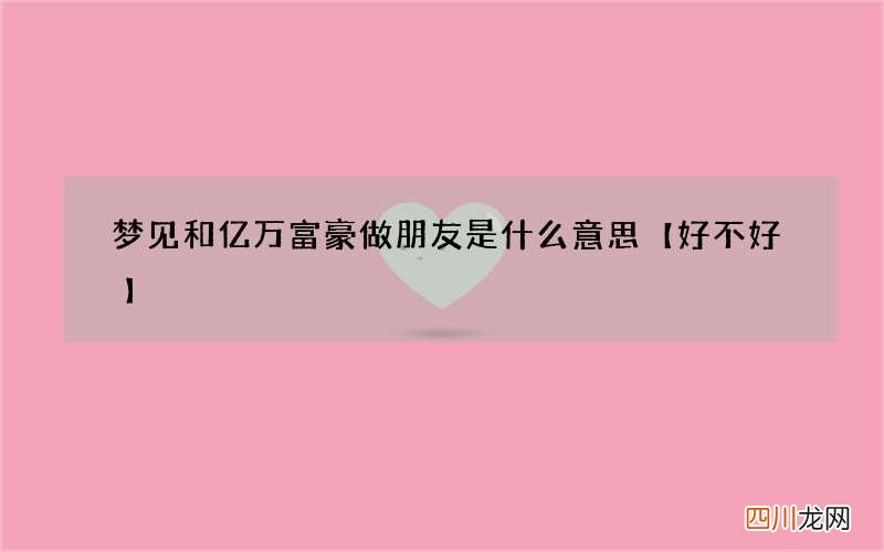 梦见和亿万富豪做朋友是什么意思【好不好】