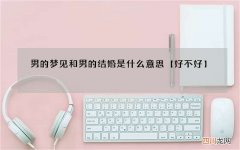 男的梦见和男的结婚是什么意思【好不好】