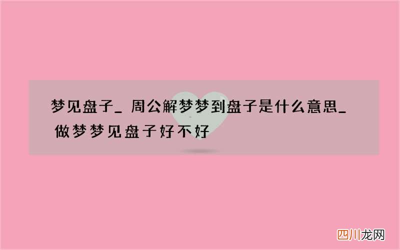梦见盘子_周公解梦梦到盘子是什么意思_做梦梦见盘子好不好