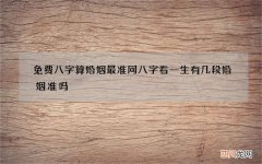 免费八字算婚姻最准网 八字看一生有几段婚姻准吗