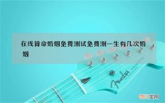 在线算命婚姻免费测试 免费测一生有几次婚姻