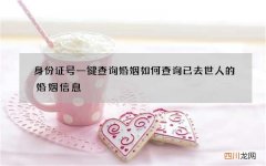 身份证号一键查询婚姻 如何查询已去世人的婚姻信息