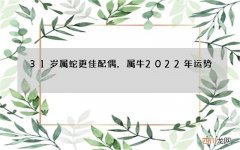 31岁属蛇更佳配偶，属牛2022 年运势