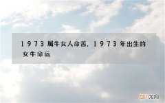 1973属牛女人命苦，1973年出生的女牛命运