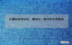 女属狗容易出轨，属狗女一般结婚会背叛吗
