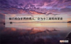做已婚白羊男的情人，会为小三离婚的星座男