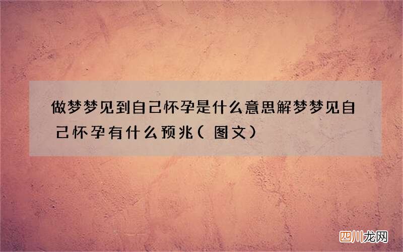 图文 做梦梦见到自己怀孕是什么意思 解梦梦见自己怀孕有什么预兆