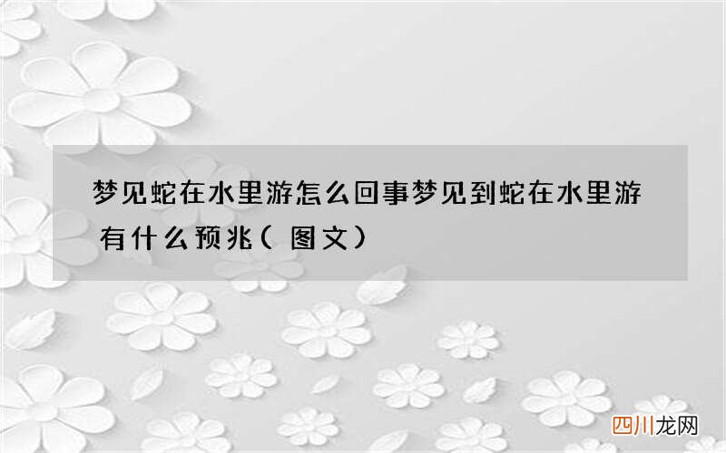 图文 梦见蛇在水里游怎么回事 梦见到蛇在水里游有什么预兆