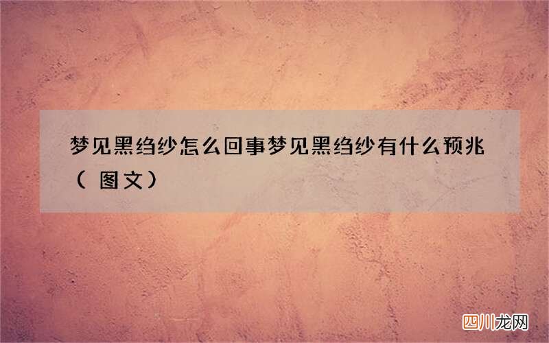 图文 梦见黑绉纱怎么回事 梦见黑绉纱有什么预兆