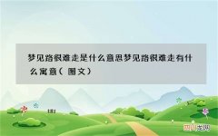 图文 梦见路很难走是什么意思 梦见路很难走有什么寓意