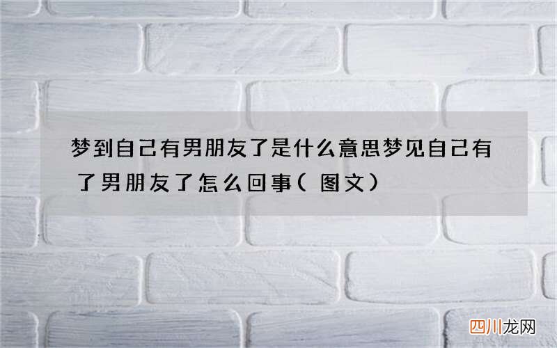 图文 梦到自己有男朋友了是什么意思 梦见自己有了男朋友了怎么回事